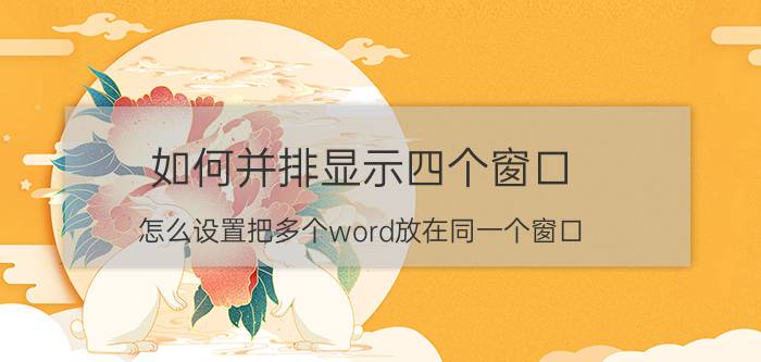 如何并排显示四个窗口 怎么设置把多个word放在同一个窗口？